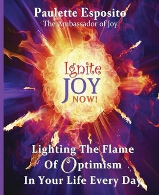 IGNITE JOY NOW: LIGHTING THE FLAME OF OPTIMISM IN YOUR By Paulette NEW