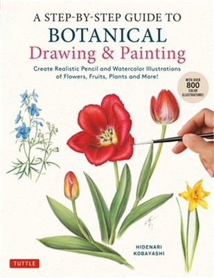 A Step-By-Step Guide to Botanical Drawing & Painting: Create Realistic Pencil an