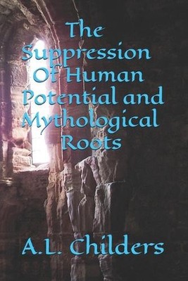 The Suppression Of Human Potential and Mythological Roots by A.L. Childers Paper