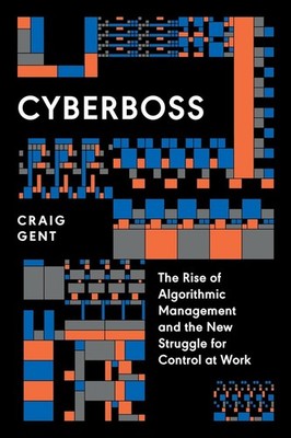 Cyberboss : the Rise of Algorithmic Management and the New Struggle for Control