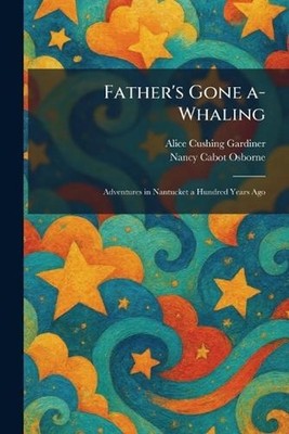 Father's Gone A-Whaling: Adventures in Nantucket a Hundred Years Ago by Alice Cu