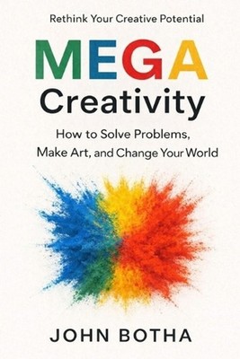 MEGA Creativity: How To Solve Problems, Make Art, and Change Your World by John