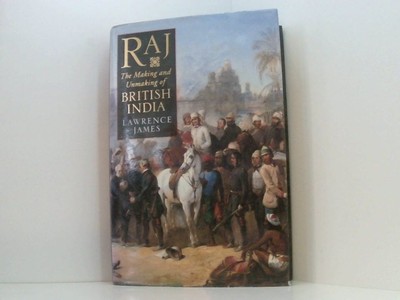 Raj: Making and Unmaking of British India James, Lawrence: