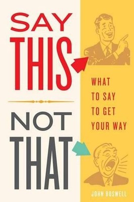 Say This, Not That: What to Say to Get Your Way by John Boswell (English) Paperb