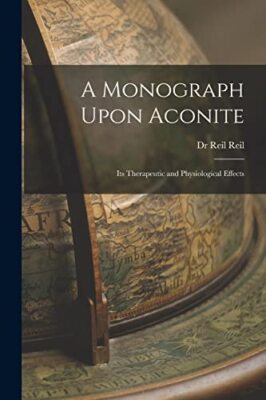 Wilhelm - A Monograph Upon Aconite  Its Therapeutic and Physiologica - X555z