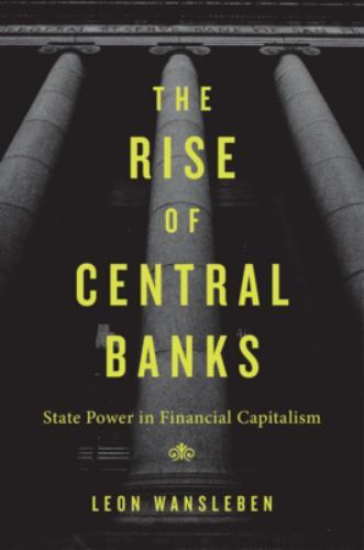Rise of Central Banks : State Power in Financial Capitalism by Leon Wansleben...
