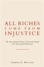 All Riches Come from Injustice: The Anti-mammon Witness of the Early Church & It
