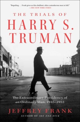 The Trials Of Harry S  Truman: The Extraordinary Presidency Of An Ordinary ...