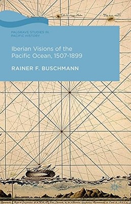 IBERIAN VISIONS OF THE PACIFIC OCEAN, 1507-1899 (PALGRAVE By Rainer Buschmann