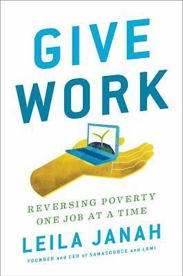 Give Work : Reversing Poverty One Job at a Time by Leila Janah (2017, Hardcover)