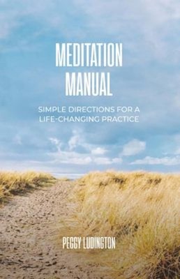 Meditation Manual : Simple Directions for a Life-Changing Practic