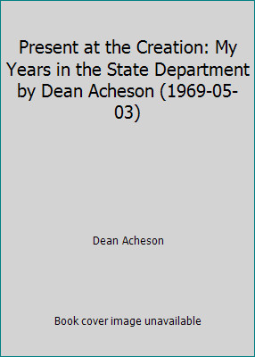 Present at the Creation: My Years in the State Department by Dean Acheson...
