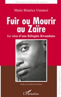 Fuir Ou Mourir Au ZaÏRe Le VéCu D'une RéFugiéE Rwandaise Marie BéAtrice Umutesi