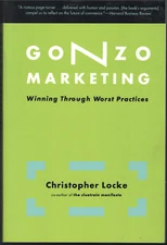 Gonzo Marketing - Winning Through Worst Practices ; by Christopher Locke