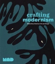 Crafting Modernism: Midcentury American Art and Design, ,
