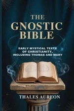 The Gnostic Bible: Early Mystical Texts of Christianity, Including Thomas and Ma