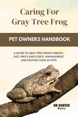 Caring for gray tree frog: A Guide to Gray Tree Frogs Habitat, Diet, Pro's and C