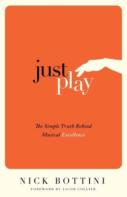 Just Play: The Simple Truth Behind Musical Excellence by Nick Bottini (English)