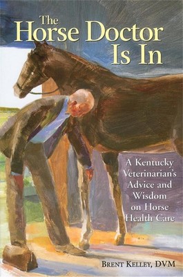 The Horse Doctor Is In: A Kentucky Veterinarian's Advice and Wisdom on Horse Hea