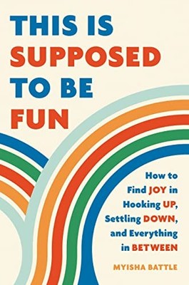 This Is Supposed to Be Fun: How to Find Joy in Hooking Up, Settling Down, and Ev