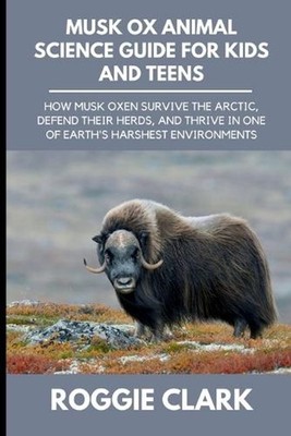 Musk Ox Animal Science Guide for Kids and Teens: How Musk Oxen Survive the Arcti