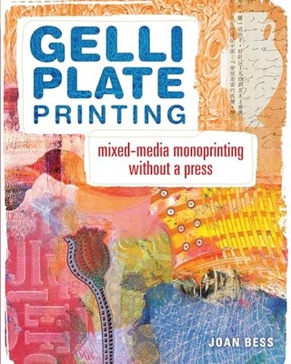 Gelli Plate Printing: Mixed-Media Monoprinting Without a Press by Joan Bess