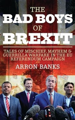 The Bad Boys of Brexit: Tales of Mischief, Mayhem & Gu by Arron Banks 1785901826