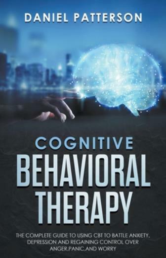 Cognitive Behavioral Therapy : The Complete Guide to Using CBT to ...