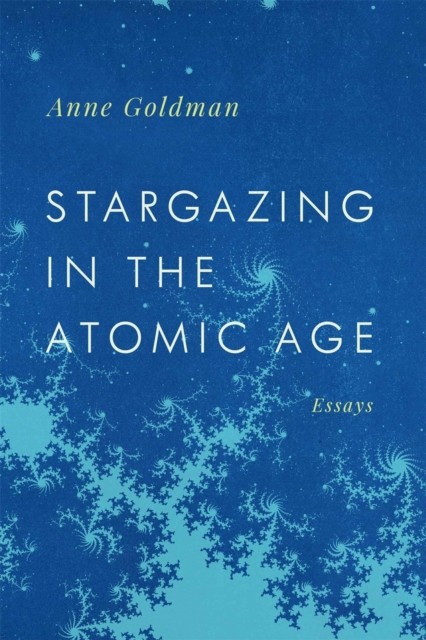 Stargazing in the Atomic Age  Essays by Anne Goldman PAPERBACK 9780820358444