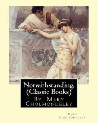 Notwithstanding  By Mary Cholmondeley (Classic Books)