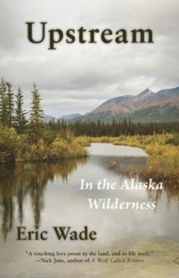 Wade - Upstream  In the Alaska Wilderness - New paperback or softback - X555z