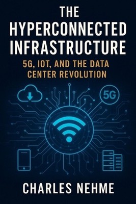 The Hyperconnected Infrastructure: 5G, IoT, and the Data Center Revolution by Ch
