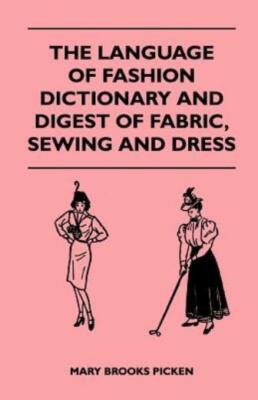 The Language Of Fashion - Dictionary And Digest Of Fabric, Sewing And Dress