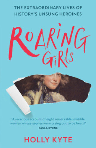 Thumbnail - Roaring Girls: The Extraordinary Lives Of History's Unsung Heroines