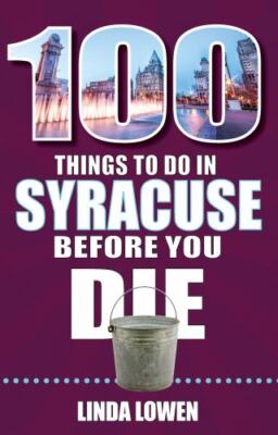 100 Things to Do in Syracuse Before You Die;- paperback, Linda Lowen, 1681063522