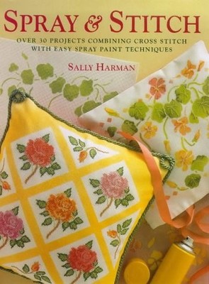 Spray and Stitch: 30 Projects Combining Cross Stitch with Easy Paint Techniques,