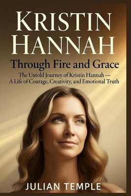 Kristin Hannah: Through Fire and Grace: The Untold Journey of Kristin Hannah   A