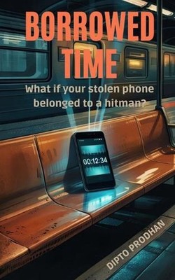 Borrowed Time: What if your stolen phone belonged to a hitman? by Dipto Prodhan 