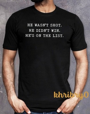 He Wasn't Shot He Didn't Win He's on the List Anti-Trump T-Shirt