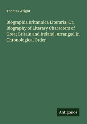 Biographia Britannica Literaria  Or, Biography of Literary Characters of Great B
