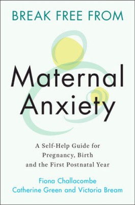 Break Free from Maternal Anxiety: A Self-Help Guide for Pregnancy, Birth and