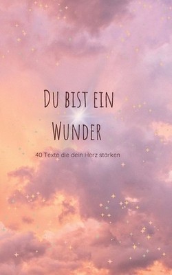 Du bist ein Wunder: Ein Mutmachbuch mit 40 Texten zum Lesen, F?hlen & Selberschr