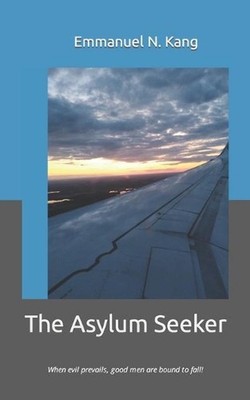The Asylum Seeker: When evil prevails, good men are bound to fall! by Emmanuel N