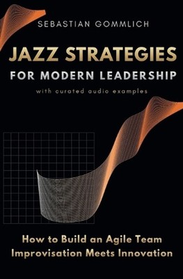 Jazz Strategies for Modern Leadership: How to Build an Agile Team - Improvisatio
