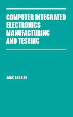 Computer Integrated Electronics Manufacturing and Testing, Hardcover by Arabi...