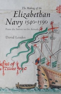The Making of the Elizabethan Navy 1540-1590: From the Solent to the Armada by D