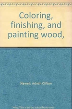 COLORING, FINISHING, AND PAINTING WOOD, By Adnah Clifton Newell - Hardcover *VG*