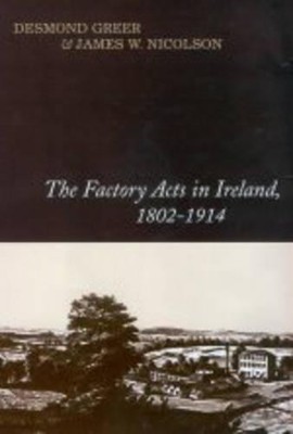 James W. Nicolson Desmond Gree The Factory Acts in Ireland, 1802-191 (Hardback)