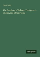 The Prophecy Of Balaam, The Queen's Choice, And Other Poems Helen Lowe