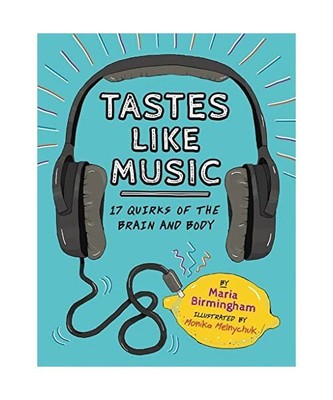 Tastes Like Music: 17 Quirks of the Brain and Body, Maria Birmingham